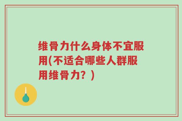 维骨力什么身体不宜服用(不适合哪些人群服用维骨力?)-第1张图片-超越 维骨力什么身体不宜服用(不适合哪些人群服用维骨力?)-第1张图片-超越