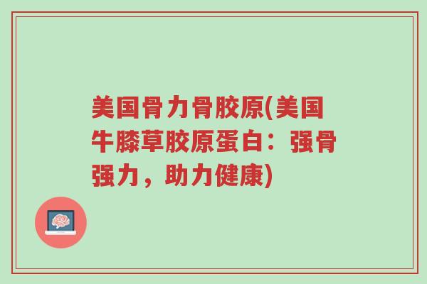 美国骨力骨胶原(美国牛膝草胶原蛋白：强骨强力，助力健康)-第1张图片-超越