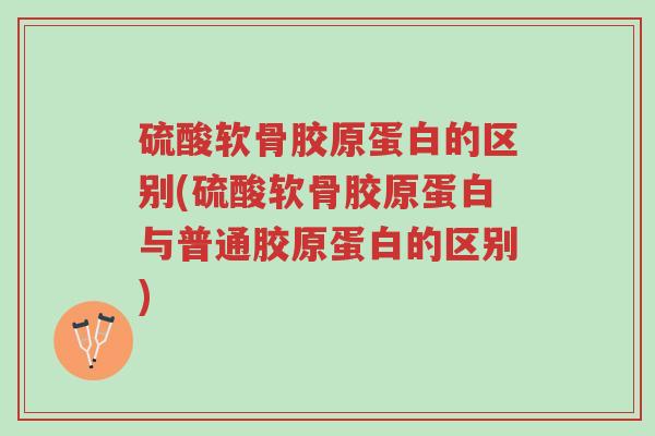 硫酸软骨胶原蛋白的区别(硫酸软骨胶原蛋白与普通胶原蛋白的区别)-第1张图片-超越 硫酸软骨胶原蛋白的区别(硫酸软骨胶原蛋白与普通胶原蛋白的区别)-第1张图片-超越