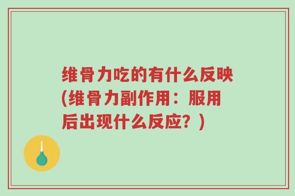 维骨力吃的有什么反映(维骨力副作用:服用后出现什么反应?)-第1张图片-超越 维骨力吃的有什么反映(维骨力副作用:服用后出现什么反应?)-第1张图片-超越