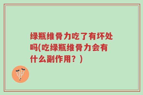 绿瓶维骨力吃了有坏处吗(吃绿瓶维骨力会有什么副作用？)-第1张图片-超越