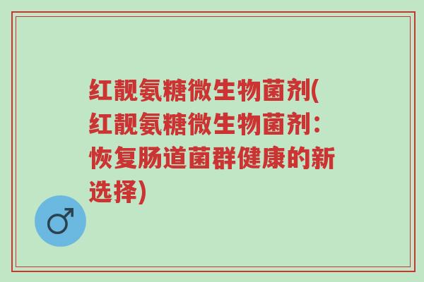 红靓氨糖微生物菌剂(红靓氨糖微生物菌剂:恢复肠道菌群健康的新选择)-第1张图片-超越 红靓氨糖微生物菌剂(红靓氨糖微生物菌剂:恢复肠道菌群健康的新选择)-第1张图片-超越