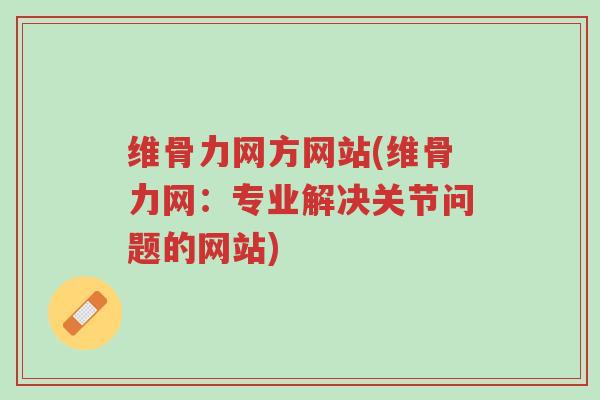 维骨力网方网站(维骨力网:专业解决关节问题的网站)-第1张图片-超越 维骨力网方网站(维骨力网:专业解决关节问题的网站)-第1张图片-超越