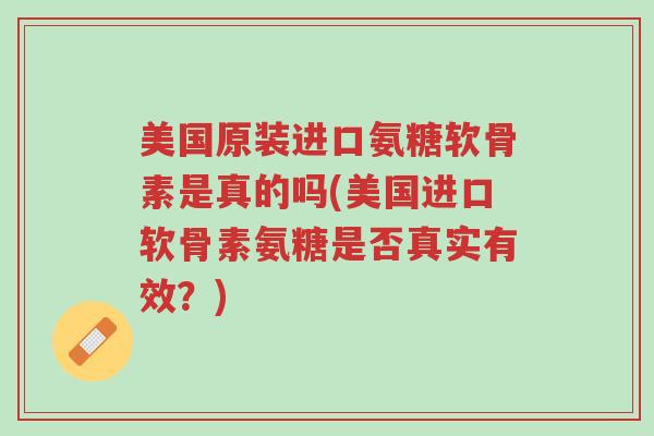 美国原装进口氨糖软骨素是真的吗(美国进口软骨素氨糖是否真实有效?)-第1张图片-超越 美国原装进口氨糖软骨素是真的吗(美国进口软骨素氨糖是否真实有效?)-第1张图片-超越