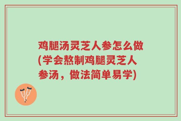 鸡腿汤灵芝人参怎么做(学会熬制鸡腿灵芝人参汤,做法简单易学)-第1张图片-超越 鸡腿汤灵芝人参怎么做(学会熬制鸡腿灵芝人参汤,做法简单易学)-第1张图片-超越