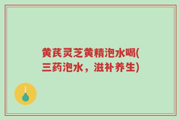 黄芪灵芝黄精泡水喝(三药泡水,滋补养生)-第1张图片-超越 黄芪灵芝黄精泡水喝(三药泡水,滋补养生)-第1张图片-超越