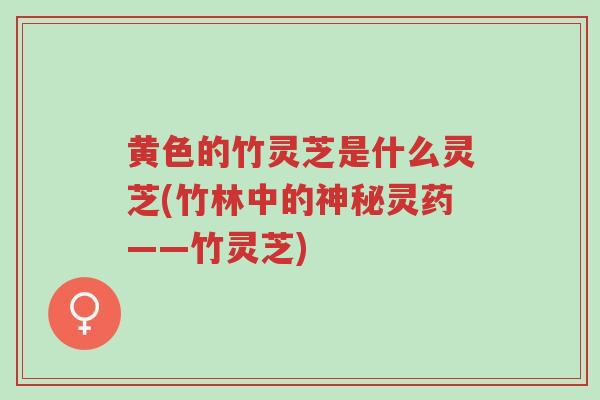 黄色的竹灵芝是什么灵芝(竹林中的神秘灵药——竹灵芝)-第1张图片-超越 黄色的竹灵芝是什么灵芝(竹林中的神秘灵药——竹灵芝)-第1张图片-超越