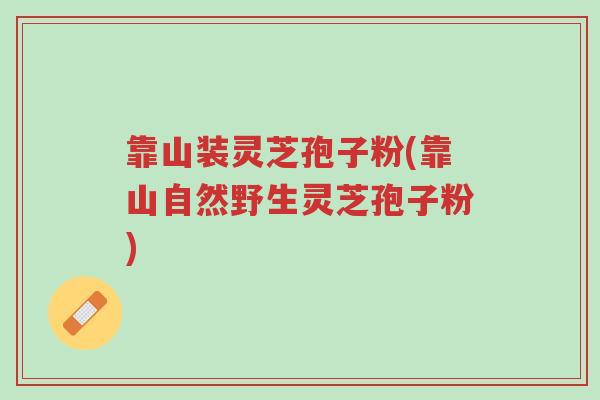 靠山装灵芝孢子粉(靠山自然野生灵芝孢子粉)-第1张图片-超越 靠山装灵芝孢子粉(靠山自然野生灵芝孢子粉)-第1张图片-超越
