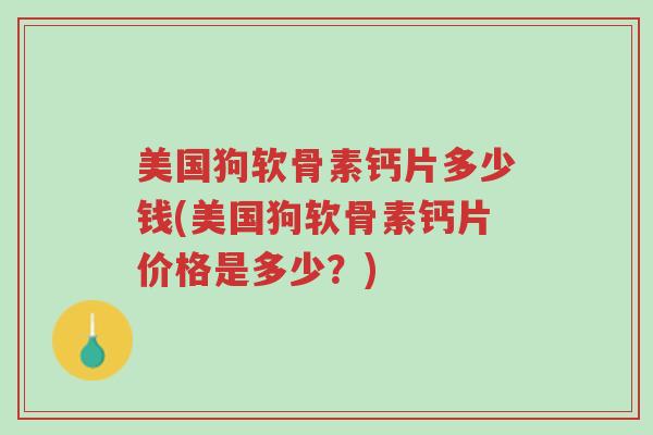 美国狗软骨素钙片多少钱(美国狗软骨素钙片价格是多少?)-第1张图片-超越 美国狗软骨素钙片多少钱(美国狗软骨素钙片价格是多少?)-第1张图片-超越