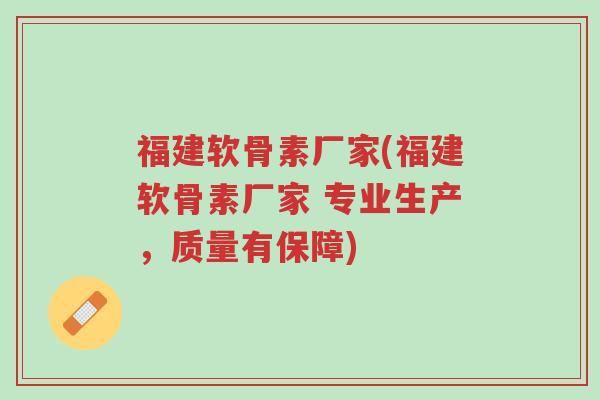 福建软骨素厂家(福建软骨素厂家 专业生产,质量有保障)-第1张图片-超越 福建软骨素厂家(福建软骨素厂家 专业生产,质量有保障)-第1张图片-超越
