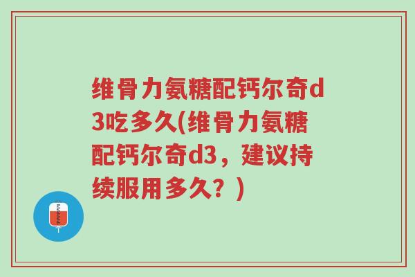 维骨力氨糖配钙尔奇d3吃多久(维骨力氨糖配钙尔奇d3，建议持续服用多久？)-第1张图片-超越