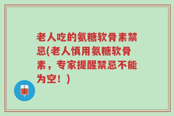 老人吃的氨糖软骨素禁忌(老人慎用氨糖软骨素,专家提醒禁忌不能为空!)-第1张图片-超越 老人吃的氨糖软骨素禁忌(老人慎用氨糖软骨素,专家提醒禁忌不能为空!)-第1张图片-超越