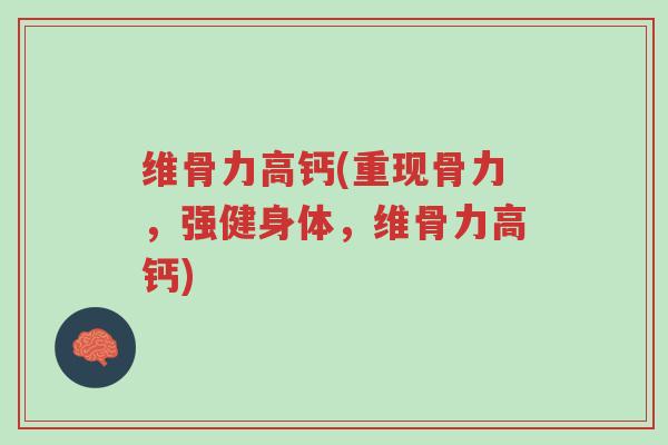 维骨力高钙(重现骨力,强健身体,维骨力高钙)-第1张图片-超越 维骨力高钙(重现骨力,强健身体,维骨力高钙)-第1张图片-超越