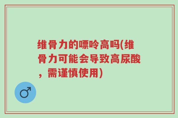 维骨力的嘌呤高吗(维骨力可能会导致高尿酸，需谨慎使用)-第1张图片-超越