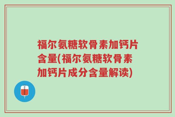 福尔氨糖软骨素加钙片含量(福尔氨糖软骨素加钙片成分含量解读)-第1张图片-超越