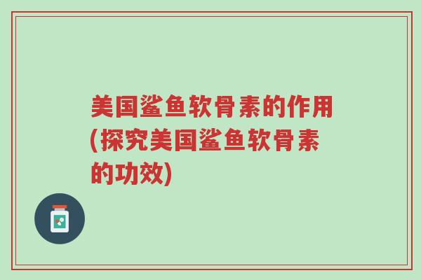 美国鲨鱼软骨素的作用(探究美国鲨鱼软骨素的功效)-第1张图片-超越 美国鲨鱼软骨素的作用(探究美国鲨鱼软骨素的功效)-第1张图片-超越