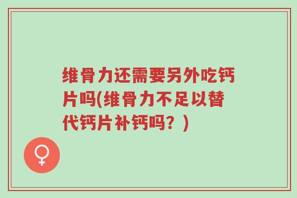 维骨力还需要另外吃钙片吗(维骨力不足以替代钙片补钙吗?)-第1张图片-超越 维骨力还需要另外吃钙片吗(维骨力不足以替代钙片补钙吗?)-第1张图片-超越