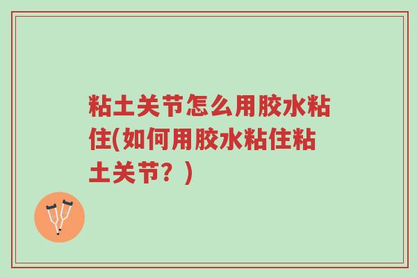 粘土关节怎么用胶水粘住(如何用胶水粘住粘土关节?)-第1张图片-超越 粘土关节怎么用胶水粘住(如何用胶水粘住粘土关节?)-第1张图片-超越
