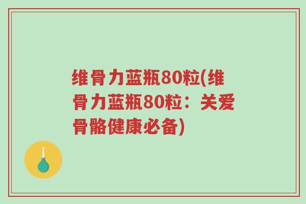 维骨力蓝瓶80粒(维骨力蓝瓶80粒:关爱骨骼健康必备)-第1张图片-超越 维骨力蓝瓶80粒(维骨力蓝瓶80粒:关爱骨骼健康必备)-第1张图片-超越
