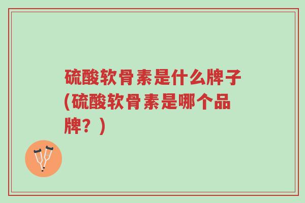 硫酸软骨素是什么牌子(硫酸软骨素是哪个品牌?)-第1张图片-超越 硫酸软骨素是什么牌子(硫酸软骨素是哪个品牌?)-第1张图片-超越