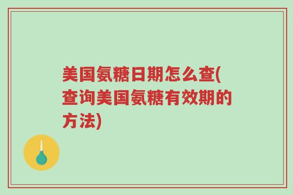 美国氨糖日期怎么查(查询美国氨糖有效期的方法)-第1张图片-超越 美国氨糖日期怎么查(查询美国氨糖有效期的方法)-第1张图片-超越