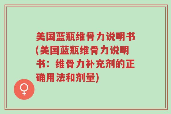美国蓝瓶维骨力说明书(美国蓝瓶维骨力说明书:维骨力补充剂的正确用法和剂量)-第1张图片-超越 美国蓝瓶维骨力说明书(美国蓝瓶维骨力说明书:维骨力补充剂的正确用法和剂量)-第1张图片-超越