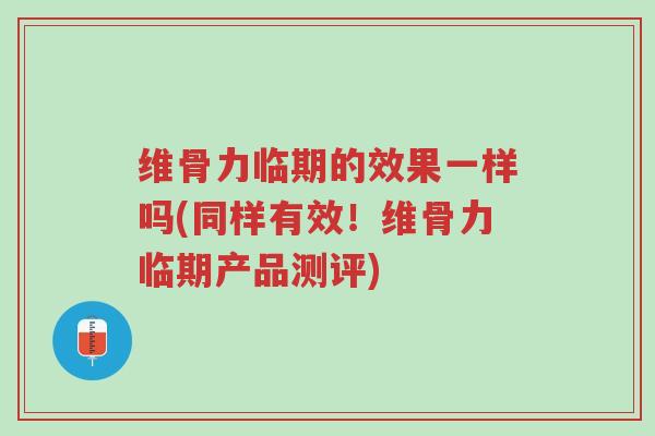 维骨力临期的效果一样吗(同样有效！维骨力临期产品测评)-第1张图片-超越