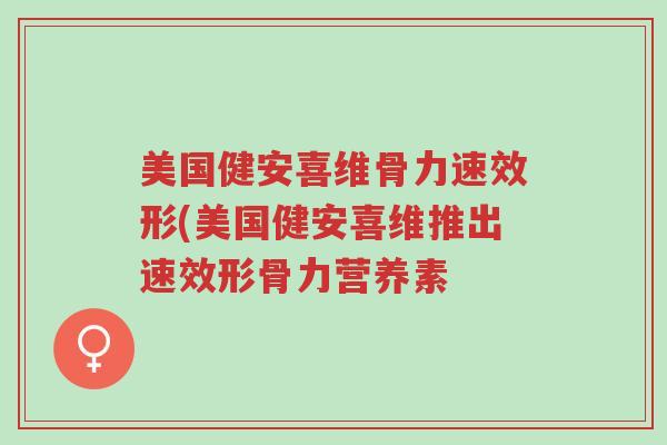 美国健安喜维骨力速效形(美国健安喜维推出速效形骨力营养素-第1张图片-超越 美国健安喜维骨力速效形(美国健安喜维推出速效形骨力营养素-第1张图片-超越