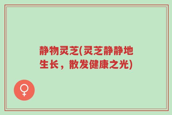 静物灵芝(灵芝静静地生长,散发健康之光)-第1张图片-超越 静物灵芝(灵芝静静地生长,散发健康之光)-第1张图片-超越