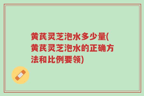 黄芪灵芝泡水多少量(黄芪灵芝泡水的正确方法和比例要领)-第1张图片-超越 黄芪灵芝泡水多少量(黄芪灵芝泡水的正确方法和比例要领)-第1张图片-超越