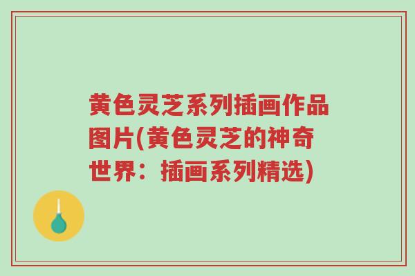 黄色灵芝系列插画作品图片(黄色灵芝的神奇世界:插画系列精选)-第1张图片-超越 黄色灵芝系列插画作品图片(黄色灵芝的神奇世界:插画系列精选)-第1张图片-超越