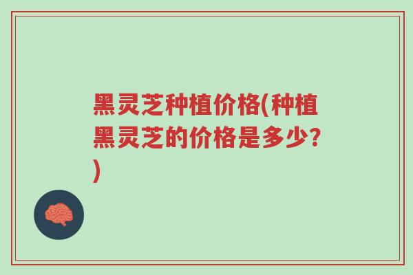 黑灵芝种植价格(种植黑灵芝的价格是多少?)-第1张图片-超越 黑灵芝种植价格(种植黑灵芝的价格是多少?)-第1张图片-超越