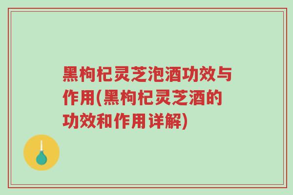 黑枸杞灵芝泡酒功效与作用(黑枸杞灵芝酒的功效和作用详解)-第1张图片-超越 黑枸杞灵芝泡酒功效与作用(黑枸杞灵芝酒的功效和作用详解)-第1张图片-超越