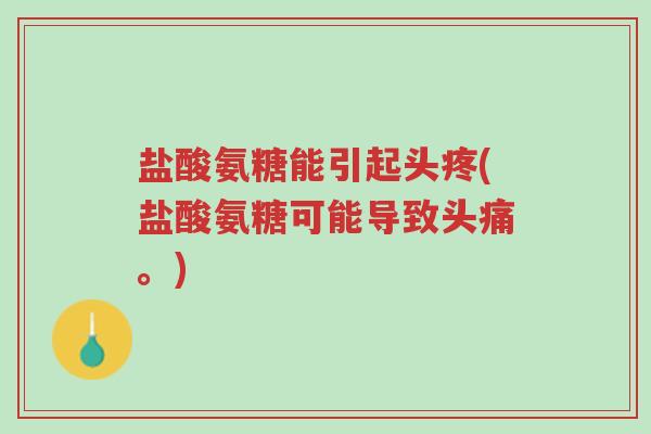 盐酸氨糖能引起头疼(盐酸氨糖可能导致头痛。)-第1张图片-超越 盐酸氨糖能引起头疼(盐酸氨糖可能导致头痛。)-第1张图片-超越