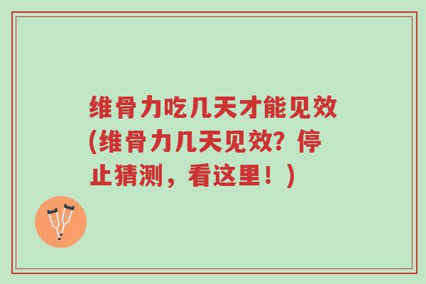 维骨力吃几天才能见效(维骨力几天见效?停止猜测,看这里!)-第1张图片-超越 维骨力吃几天才能见效(维骨力几天见效?停止猜测,看这里!)-第1张图片-超越