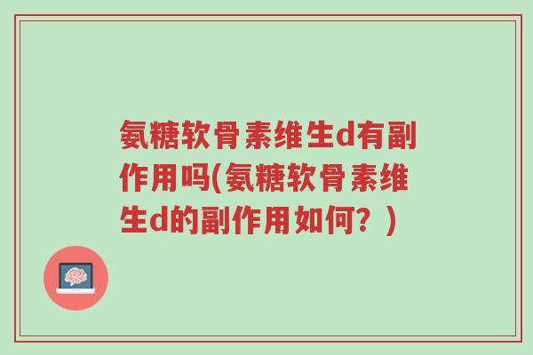 氨糖软骨素维生d有副作用吗(氨糖软骨素维生d的副作用如何?)-第1张图片-超越 氨糖软骨素维生d有副作用吗(氨糖软骨素维生d的副作用如何?)-第1张图片-超越