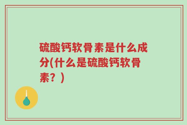 硫酸钙软骨素是什么成分(什么是硫酸钙软骨素?)-第1张图片-超越 硫酸钙软骨素是什么成分(什么是硫酸钙软骨素?)-第1张图片-超越