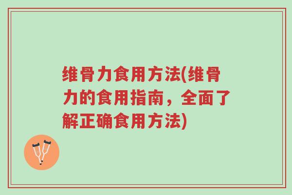 维骨力食用方法(维骨力的食用指南,全面了解正确食用方法)-第1张图片-超越 维骨力食用方法(维骨力的食用指南,全面了解正确食用方法)-第1张图片-超越