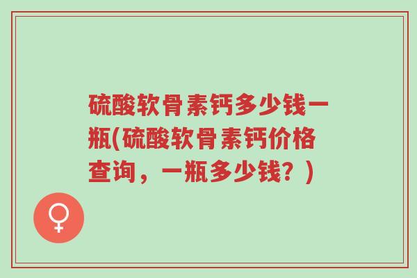 硫酸软骨素钙多少钱一瓶(硫酸软骨素钙价格查询,一瓶多少钱?)-第1张图片-超越 硫酸软骨素钙多少钱一瓶(硫酸软骨素钙价格查询,一瓶多少钱?)-第1张图片-超越