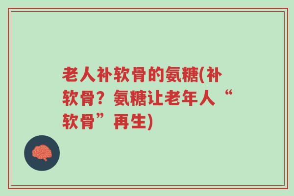 老人补软骨的氨糖(补软骨?氨糖让老年人“软骨”再生)-第1张图片-超越 老人补软骨的氨糖(补软骨?氨糖让老年人“软骨”再生)-第1张图片-超越