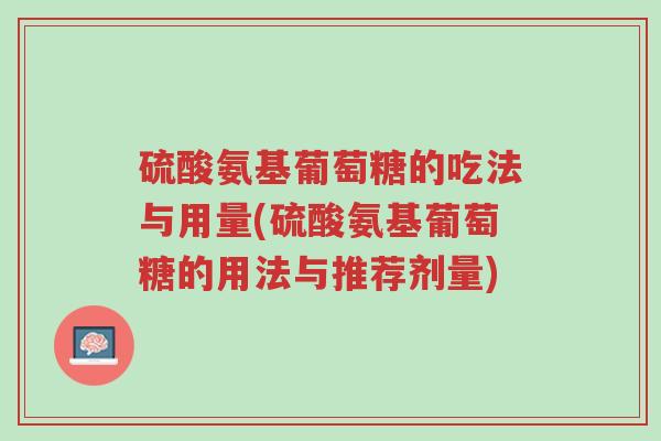 硫酸氨基葡萄糖的吃法与用量(硫酸氨基葡萄糖的用法与推荐剂量)-第1张图片-超越 硫酸氨基葡萄糖的吃法与用量(硫酸氨基葡萄糖的用法与推荐剂量)-第1张图片-超越