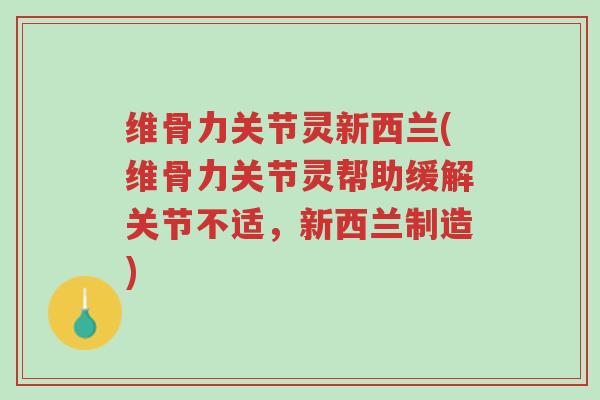 维骨力关节灵新西兰(维骨力关节灵帮助缓解关节不适，新西兰制造)-第1张图片-超越