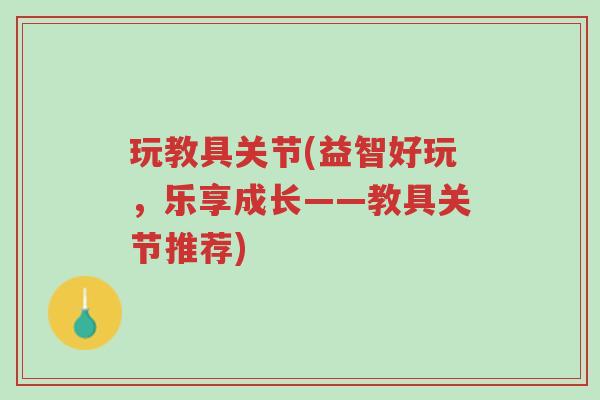 玩教具关节(益智好玩,乐享成长——教具关节推荐)-第1张图片-超越 玩教具关节(益智好玩,乐享成长——教具关节推荐)-第1张图片-超越