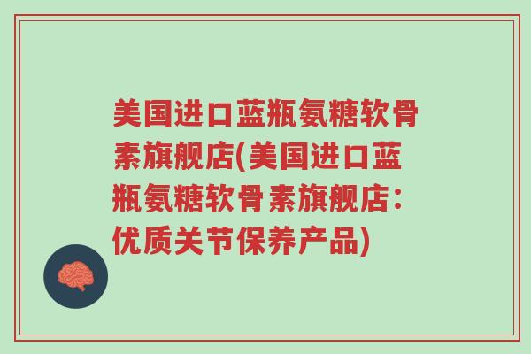 美国进口蓝瓶氨糖软骨素旗舰店(美国进口蓝瓶氨糖软骨素旗舰店:优质关节保养产品)-第1张图片-超越 美国进口蓝瓶氨糖软骨素旗舰店(美国进口蓝瓶氨糖软骨素旗舰店:优质关节保养产品)-第1张图片-超越