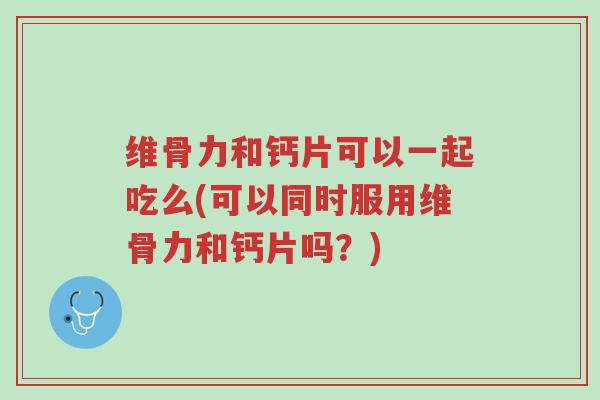 维骨力和钙片可以一起吃么(可以同时服用维骨力和钙片吗?)-第1张图片-超越 维骨力和钙片可以一起吃么(可以同时服用维骨力和钙片吗?)-第1张图片-超越