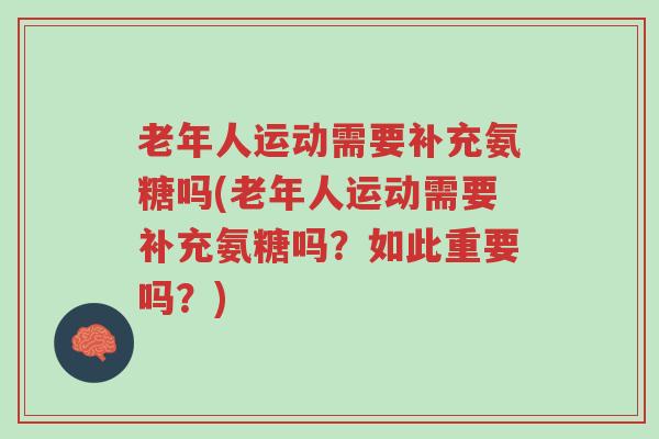 老年人运动需要补充氨糖吗(老年人运动需要补充氨糖吗?如此重要吗?)-第1张图片-超越 老年人运动需要补充氨糖吗(老年人运动需要补充氨糖吗?如此重要吗?)-第1张图片-超越