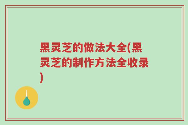 黑灵芝的做法大全(黑灵芝的制作方法全收录)-第1张图片-超越 黑灵芝的做法大全(黑灵芝的制作方法全收录)-第1张图片-超越