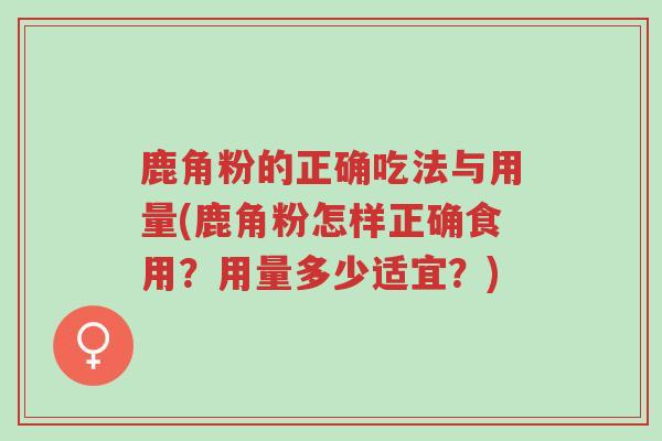 鹿角粉的正确吃法与用量(鹿角粉怎样正确食用?用量多少适宜?)-第1张图片-超越 鹿角粉的正确吃法与用量(鹿角粉怎样正确食用?用量多少适宜?)-第1张图片-超越
