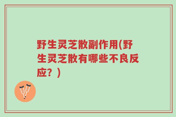 野生灵芝散副作用(野生灵芝散有哪些不良反应?)-第1张图片-超越 野生灵芝散副作用(野生灵芝散有哪些不良反应?)-第1张图片-超越