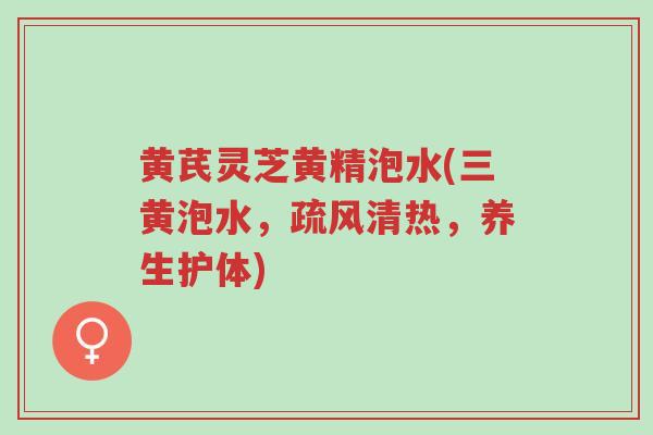 黄芪灵芝黄精泡水(三黄泡水,疏风清热,养生护体)-第1张图片-超越 黄芪灵芝黄精泡水(三黄泡水,疏风清热,养生护体)-第1张图片-超越